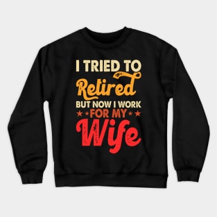 I Tired To Retired But Now I Work For My Wife T shirt For Women Crewneck Sweatshirt